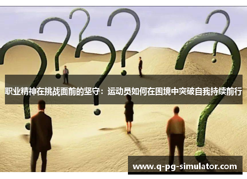 职业精神在挑战面前的坚守：运动员如何在困境中突破自我持续前行