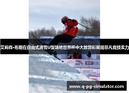 艾莉森·布朗在自由式滑雪U型场地世界杯中大放异彩展现非凡竞技实力