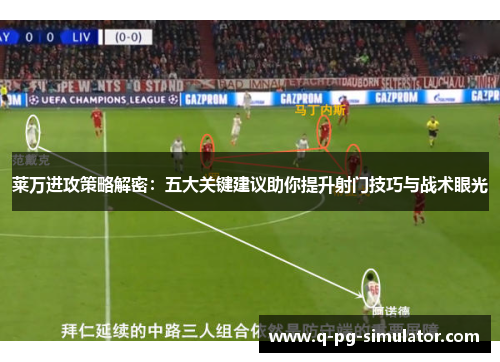 莱万进攻策略解密：五大关键建议助你提升射门技巧与战术眼光