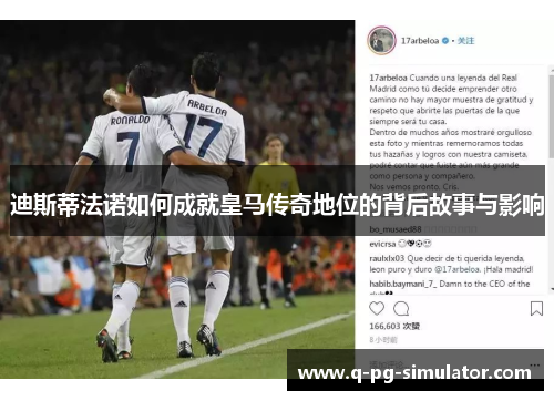 迪斯蒂法诺如何成就皇马传奇地位的背后故事与影响