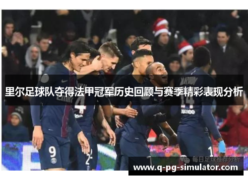 里尔足球队夺得法甲冠军历史回顾与赛季精彩表现分析