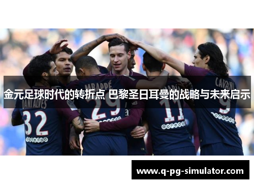 金元足球时代的转折点 巴黎圣日耳曼的战略与未来启示