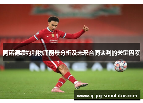 阿诺德续约利物浦前景分析及未来合同谈判的关键因素