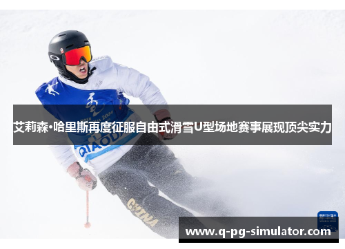 艾莉森·哈里斯再度征服自由式滑雪U型场地赛事展现顶尖实力