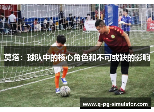 莫塔：球队中的核心角色和不可或缺的影响