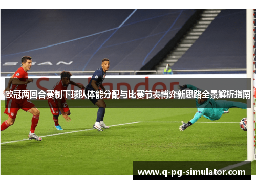 欧冠两回合赛制下球队体能分配与比赛节奏博弈新思路全景解析指南