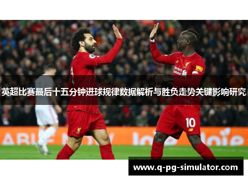 英超比赛最后十五分钟进球规律数据解析与胜负走势关键影响研究