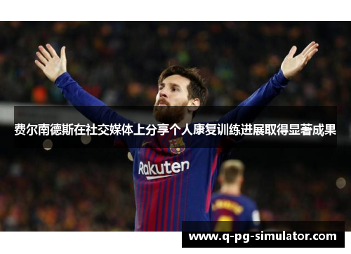 费尔南德斯在社交媒体上分享个人康复训练进展取得显著成果