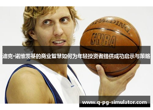 迪克·诺维茨基的商业智慧如何为年轻投资者提供成功启示与策略