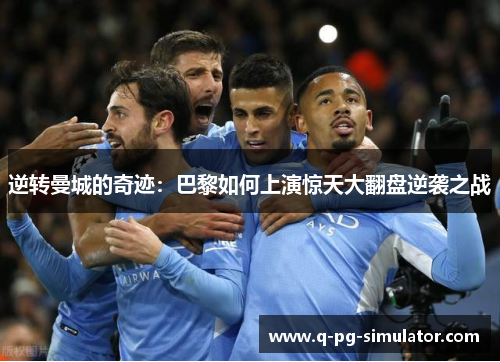 逆转曼城的奇迹:巴黎如何上演惊天大翻盘逆袭之战 逆转曼城的奇迹:巴黎如何上演惊天大翻盘逆袭之战