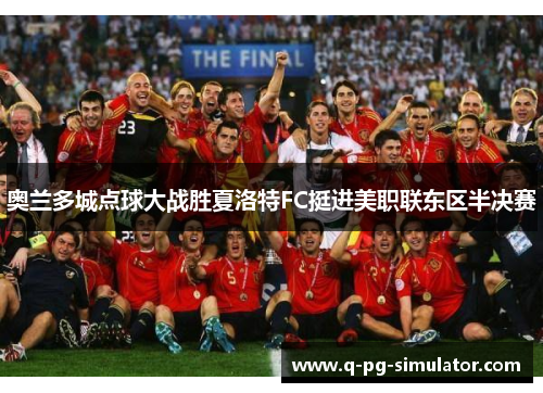 奥兰多城点球大战胜夏洛特FC挺进美职联东区半决赛 奥兰多城点球大战胜夏洛特FC挺进美职联东区半决赛