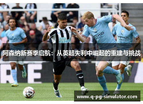 阿森纳新赛季启航：从英超失利中崛起的重建与挑战