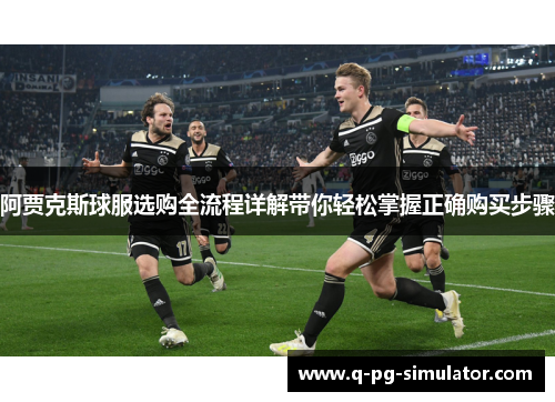 阿贾克斯球服选购全流程详解带你轻松掌握正确购买步骤