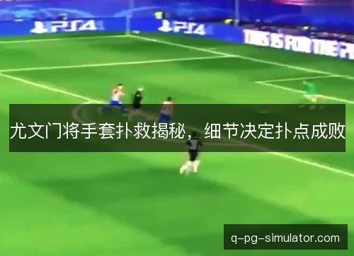 尤文门将手套扑救揭秘，细节决定扑点成败