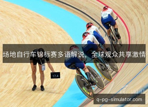 场地自行车锦标赛多语解说,全球观众共享激情 场地自行车锦标赛多语解说,全球观众共享激情