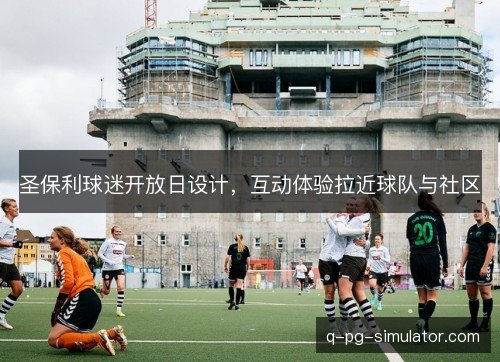 圣保利球迷开放日设计,互动体验拉近球队与社区 圣保利球迷开放日设计,互动体验拉近球队与社区